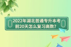 2022年湖北普通專升本考前20天怎么復(fù)習(xí)高數(shù)？