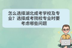 怎么選擇湖北成考學校及專業(yè)？選擇成考院校專業(yè)時要考慮哪些問題