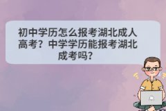 初中學(xué)歷怎么報考湖北成人高考？中學(xué)學(xué)歷能報考湖北成考嗎？