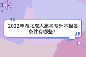 2022年湖北成人高考專升本報名條件有哪些？