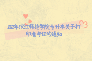 2022年漢江師范學院專升本關(guān)于打印準考證的通知