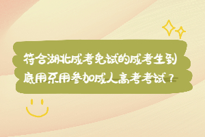 符合湖北成考免試的成考生到底用不用參加成人高考考試？