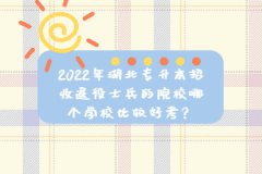 2022年湖北專升本招收退役士兵的院校哪個學(xué)校比較好考？