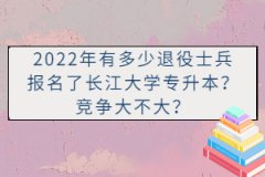 2022年有多少退役士兵報名了長江大學(xué)專升本？競爭大不大？