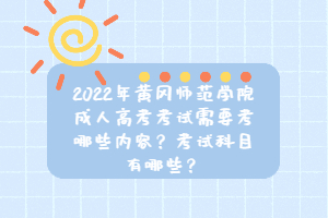 2022年黃岡師范學(xué)院成人高考考試需要考哪些內(nèi)容？考試科目有哪些？