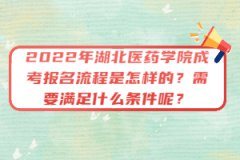 2022年湖北醫(yī)藥學(xué)院成考報(bào)名流程是怎樣的？需要滿足什么條件呢？