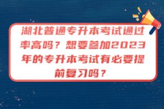 湖北普通專升本考試通過率高嗎？想要參加2023年的專升本考試有必要提前復(fù)習(xí)嗎？