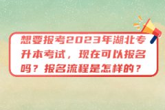 想要報考2023年湖北專升本考試，現(xiàn)在可以報名嗎？報名流程是怎樣的？