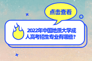 2022年中國地質(zhì)大學(xué)成人高考招生專業(yè)有哪些？