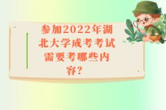 參加2022年湖北大學(xué)成考考試需要考哪些內(nèi)容？