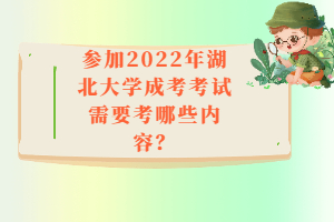 參加2022年湖北大學成考考試需要考哪些內(nèi)容？