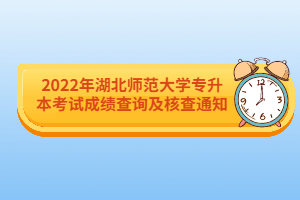 2022年湖北師范大學(xué)專升本考試成績(jī)查詢及核查通知