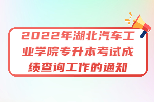 2022年湖北汽車工業(yè)學院專升本考試成績查詢工作的通知