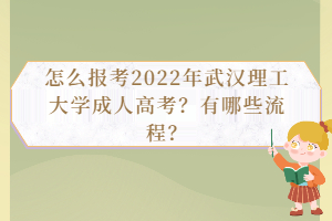 怎么報(bào)考2022年武漢理工大學(xué)成人高考？有哪些流程？