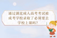 通過湖北成人高考考試被成考學(xué)校錄取了必須要去學(xué)校上課嗎？