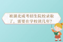 被湖北成考招生院校錄取了，需要在學(xué)校讀幾年？