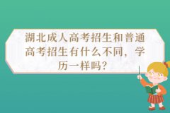 湖北成人高考招生和普通高考招生有什么不同，學(xué)歷一樣嗎？