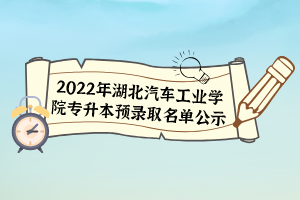 2022年湖北汽車工業(yè)學院專升本預錄取名單公示