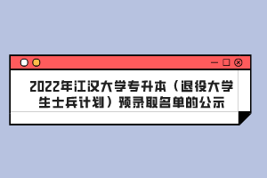 2022年江漢大學專升本(退役大學生士兵計劃)預錄取名單的公示
