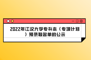 2022年江漢大學(xué)專升本(專項計劃)預(yù)錄取名單的公示