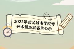 2022年武漢城市學院專升本預(yù)錄取名單公示