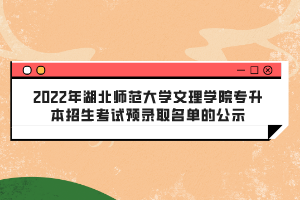 2022年湖北師范大學(xué)文理學(xué)院專(zhuān)升本招生考試預(yù)錄取名單的公示