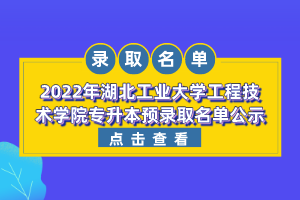 2022年湖北工業(yè)大學工程技術學院專升本預錄取名單公示