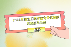 2022年湖北工程學(xué)院專升本成績(jī)復(fù)核結(jié)果公告