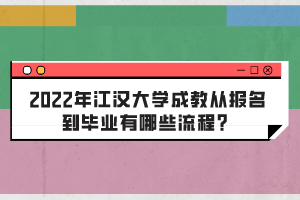 2022年江漢大學(xué)成教從報名到畢業(yè)有哪些流程？