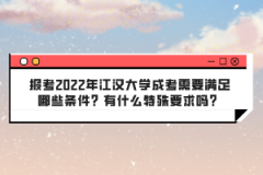 報考2022年江漢大學成考需要滿足哪些條件？有什么特殊要求嗎？