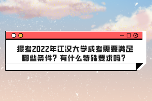 報(bào)考2022年江漢大學(xué)成考需要滿足哪些條件？有什么特殊要求嗎？