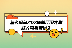 怎么報名2022年的江漢大學(xué)成人高考考試?