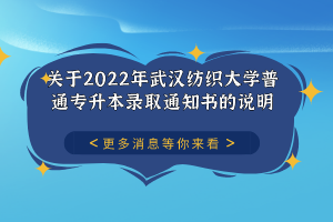 關于2022年武漢紡織大學普通專升本錄取通知書的說明