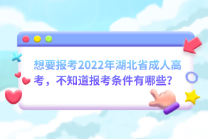 想要報考2022年湖北省成人高考，不知道報考條件有哪些？