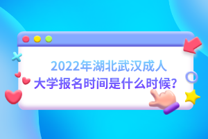 2022年湖北武漢成人大學(xué)報(bào)名時(shí)間是什么時(shí)候？