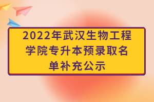 2022年武漢生物工程學院專升本預錄取名單補充公示