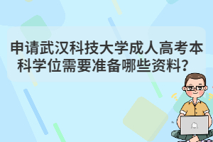 申請武漢科技大學成人高考本科學位需要準備哪些資料？