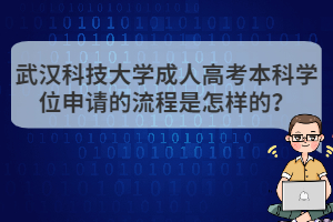 武漢科技大學(xué)成人高考本科學(xué)位申請(qǐng)的流程是怎樣的？