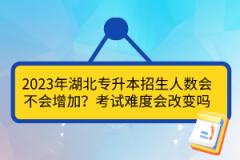 2023年湖北專升本招生人數(shù)會不會增加？考試難度會改變嗎？