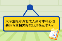 大專生報考湖北成人高考本科必須要有專業(yè)相關(guān)的職業(yè)資格證書嗎？