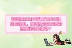 在選擇2023年湖北專升本招生院校時，是選擇公辦院校好還是民辦院校好？