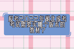 報(bào)考2022年湖北成考考試需要買(mǎi)哪個(gè)版本的教材？