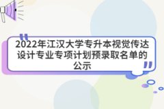2022年江漢大學(xué)專升本視覺傳達(dá)設(shè)計專業(yè)專項計劃預(yù)錄取名單的公示