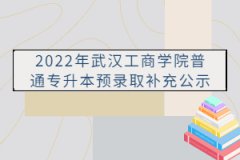 2022年武漢工商學(xué)院普通專升本預(yù)錄取補充公示