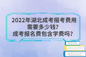 2022年湖北成考報(bào)考費(fèi)用需要多少錢？成考報(bào)名費(fèi)包含學(xué)費(fèi)嗎？