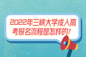 2022年三峽大學(xué)成人高考報名流程是怎樣的？