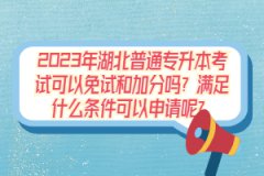 2023年湖北普通專升本考試可以免試和加分嗎？滿足什么條件可以申請呢？