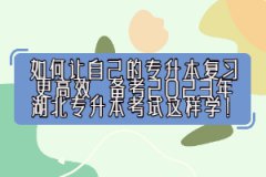 如何讓自己的專升本復習更高效，備考2023年湖北專升本考試這樣學！