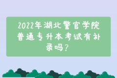 2022年湖北警官學(xué)院普通專升本考試有補(bǔ)錄嗎？