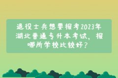 退役士兵想要報考2023年湖北普通專升本考試，報哪所學(xué)校比較好？